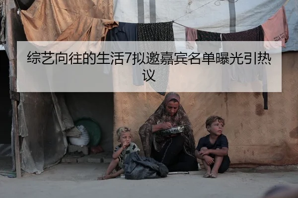 综艺向往的生活7拟邀嘉宾名单曝光引热议