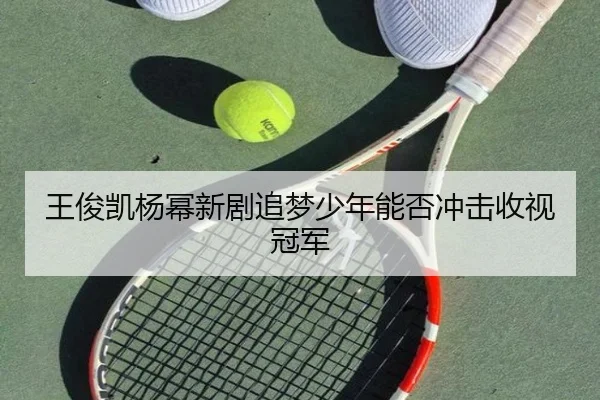 王俊凯杨幂新剧追梦少年能否冲击收视冠军