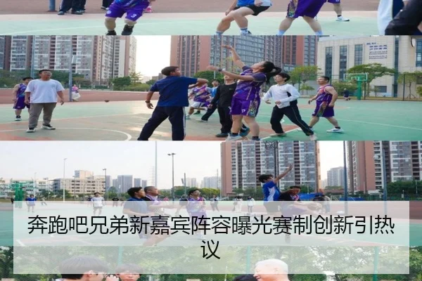 奔跑吧兄弟新嘉宾阵容曝光赛制创新引热议